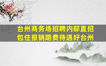 台州商务场招聘内部直招包住报销路费待遇好台州