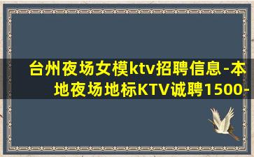 台州夜场女模ktv招聘信息-本地夜场地标KTV诚聘1500-