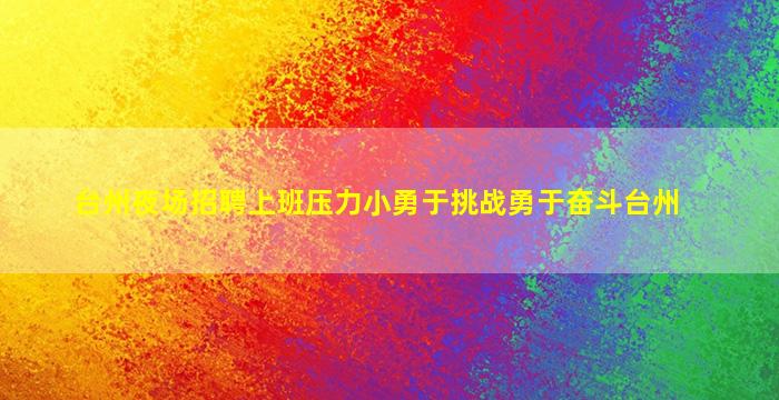 台州夜场招聘上班压力小勇于挑战勇于奋斗台州