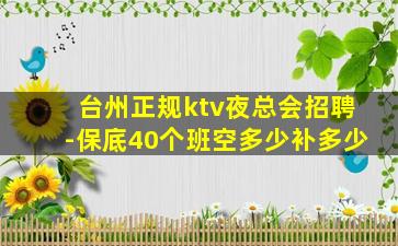 台州正规ktv夜总会招聘-保底40个班空多少补多少