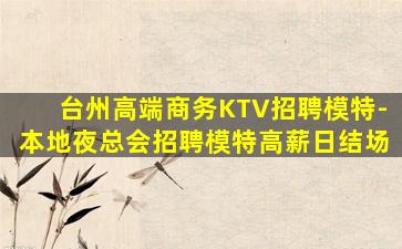 台州高端商务KTV招聘模特-本地夜总会招聘模特高薪日结场