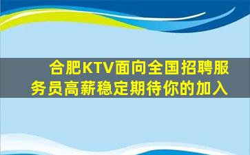 合肥KTV面向全国招聘服务员高薪稳定期待你的加入