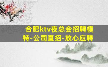 合肥ktv夜总会招聘模特-公司直招-放心应聘