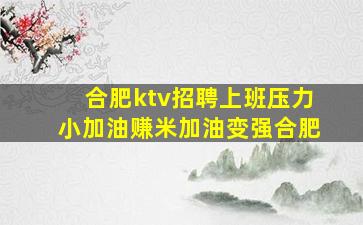 合肥ktv招聘上班压力小加油赚米加油变强合肥