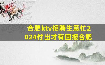 合肥ktv招聘生意忙2024付出才有回报合肥