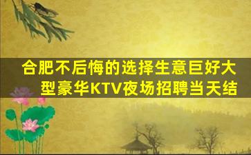 合肥不后悔的选择生意巨好大型豪华KTV夜场招聘当天结