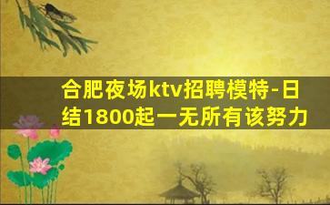 合肥夜场ktv招聘模特-日结1800起一无所有该努力