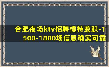 合肥夜场ktv招聘模特兼职-1500-1800场信息确实可靠