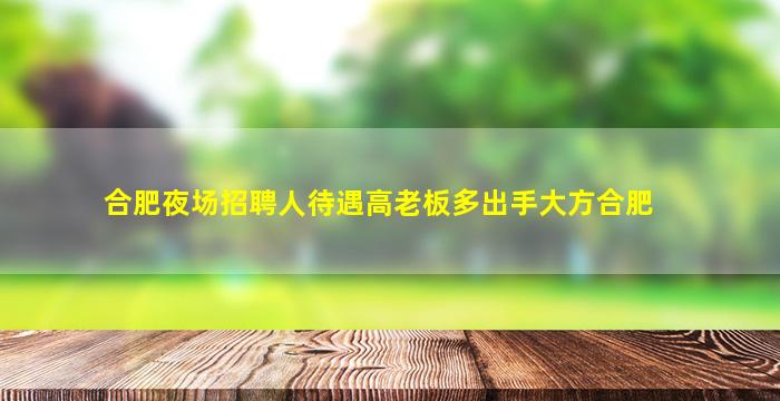 合肥夜场招聘人待遇高老板多出手大方合肥