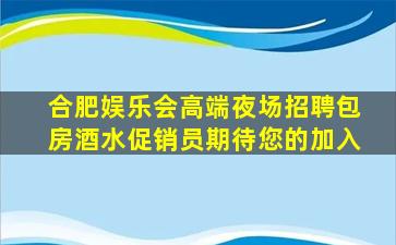 合肥娱乐会高端夜场招聘包房酒水促销员期待您的加入