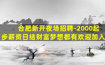 合肥新开夜场招聘-2000起步薪资日结财富梦想都有欢迎加入