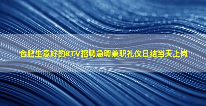 合肥生意好的KTV招聘急聘兼职礼仪日结当天上岗