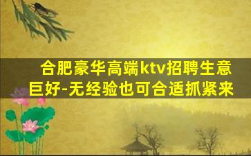 合肥豪华高端ktv招聘生意巨好-无经验也可合适抓紧来