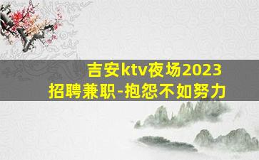 吉安ktv夜场2023招聘兼职-抱怨不如努力