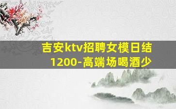 吉安ktv招聘女模日结1200-高端场喝酒少