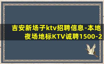 吉安新场子ktv招聘信息-本地夜场地标KTV诚聘1500-2