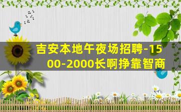 吉安本地午夜场招聘-1500-2000长啊挣靠智商