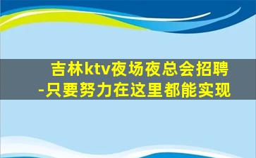 吉林ktv夜场夜总会招聘-只要努力在这里都能实现