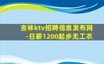 吉林ktv招聘信息发布网-日薪1200起步无工衣