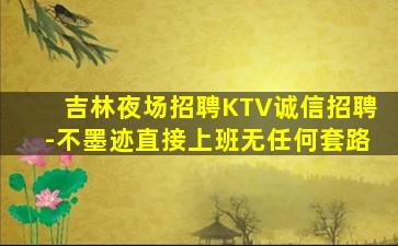 吉林夜场招聘KTV诚信招聘-不墨迹直接上班无任何套路