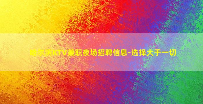 哈尔滨KTV兼职夜场招聘信息-选择大于一切