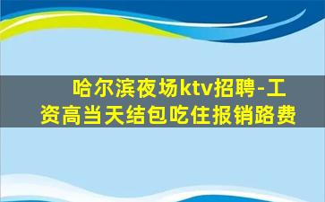 哈尔滨夜场ktv招聘-工资高当天结包吃住报销路费