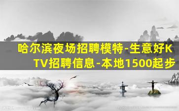 哈尔滨夜场招聘模特-生意好KTV招聘信息-本地1500起步