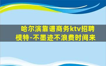 哈尔滨靠谱商务ktv招聘模特-不墨迹不浪费时间来