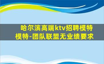 哈尔滨高端ktv招聘模特模特-团队联盟无业绩要求