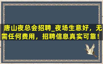 唐山夜总会招聘_夜场生意好，无需任何费用，招聘信息真实可靠！