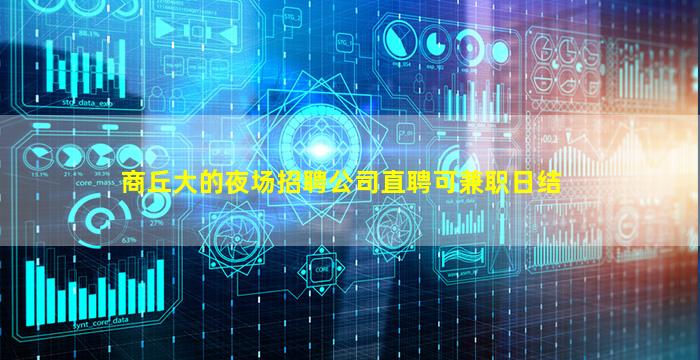 商丘大的夜场招聘公司直聘可兼职日结