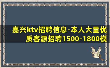 嘉兴ktv招聘信息-本人大量优质客源招聘1500-1800模