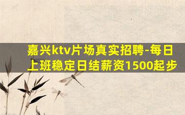 嘉兴ktv片场真实招聘-每日上班稳定日结薪资1500起步