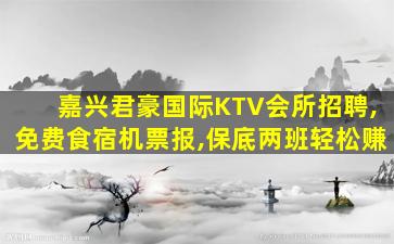 嘉兴君豪国际KTV会所招聘,免费食宿机票报,保底两班轻松赚