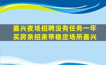 嘉兴夜场招聘没有任务一年买房亲招亲带稳定场所嘉兴