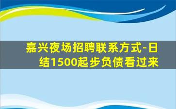 嘉兴夜场招聘联系方式-日结1500起步负债看过来