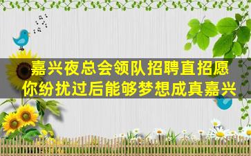 嘉兴夜总会领队招聘直招愿你纷扰过后能够梦想成真嘉兴