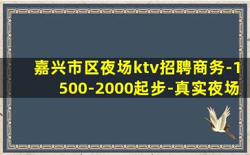 嘉兴市区夜场ktv招聘商务-1500-2000起步-真实夜场