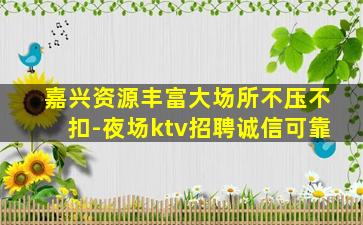 嘉兴资源丰富大场所不压不扣-夜场ktv招聘诚信可靠