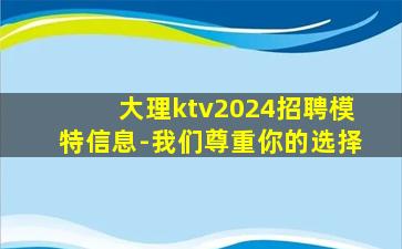 大理ktv2024招聘模特信息-我们尊重你的选择