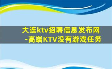 大连ktv招聘信息发布网-高端KTV没有游戏任务