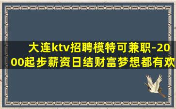 大连ktv招聘模特可兼职-2000起步薪资日结财富梦想都有欢