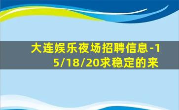 大连娱乐夜场招聘信息-15/18/20求稳定的来