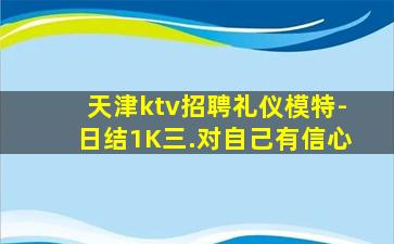 天津ktv招聘礼仪模特-日结1K三.对自己有信心