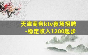 天津商务ktv夜场招聘-稳定收入1200起步