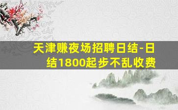 天津赚夜场招聘日结-日结1800起步不乱收费