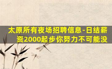 太原所有夜场招聘信息-日结薪资2000起步你努力不可能没