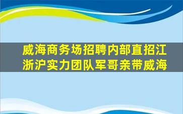 威海商务场招聘内部直招江浙沪实力团队军哥亲带威海