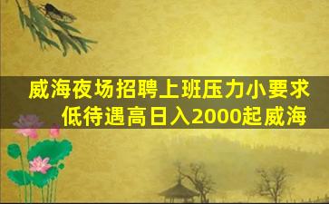 威海夜场招聘上班压力小要求低待遇高日入2000起威海