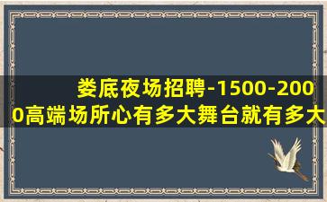 娄底夜场招聘-1500-2000高端场所心有多大舞台就有多大